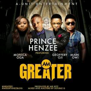 MUSIC | Prince Henzee – Am Greater ft. Monica Ogah, Godfrey Oji, Mark Owi