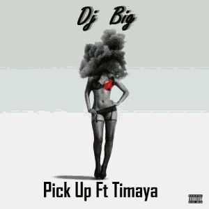MUSIC | Dj Big – Pick Up ft. Timaya