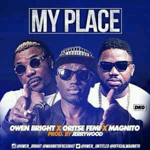 MUSIC | Owen Bright – My Place ft Oritse Femi & Magnito