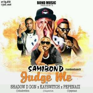 MUSIC | Samibond – Judge Me ft. Kayswitch x Shadow D Don x Pepenazi