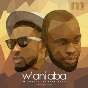MUSIC | M.anifest – W’ani Aba ft. Bisa Kdei