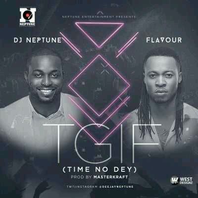 MUSIC | DJ Neptune – “TGIF” (Time No Dey) ft. Flavour (Prod. By Masterkraft)