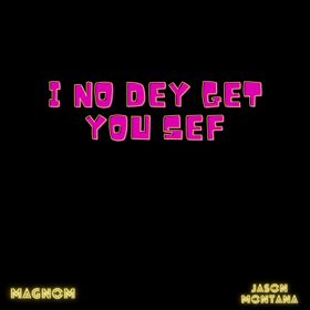 DOWNLOAD Magnom – I No Dey Get You Sef Ft Jason Montana mp3