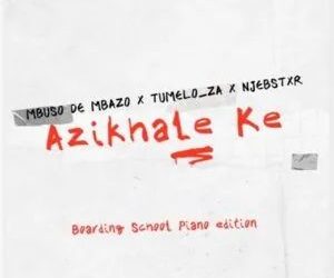 DOWNLOAD Mbuso De Mbazo ft Tumelo_za & Njebstxr – Azikhale Ke (Boarding School Piano Edition) mp3