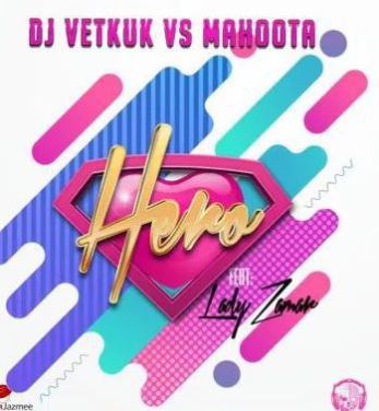 DJ Vetkuk vs Mahoota ft. Lady Zamar – Hero